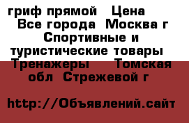 гриф прямой › Цена ­ 700 - Все города, Москва г. Спортивные и туристические товары » Тренажеры   . Томская обл.,Стрежевой г.